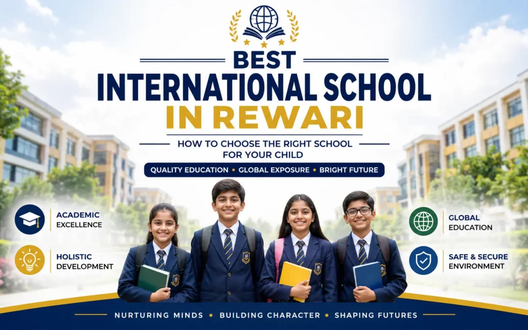 Best International School in Rewari: How to Choose the Right School for Your Child